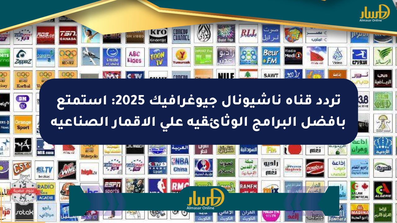 تردد قناة ناشيونال جيوغرافيك 2025: استمتع بأفضل البرامج الوثائقية على الأقمار الصناعية